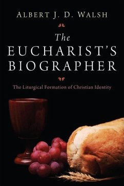 The Eucharist's Biographer: The Liturgical Formation of Christian Identity - Walsh, Albert J. D.