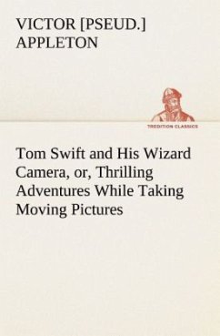 Tom Swift and His Wizard Camera, or, Thrilling Adventures While Taking Moving Pictures - Appleton, Victor