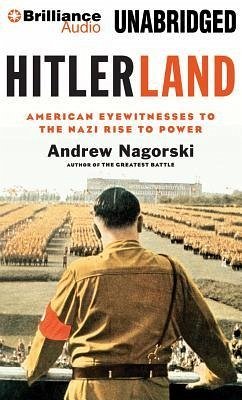 Hitlerland: American Eyewitnesses to the Nazi Rise to Power - Nagorski, Andrew