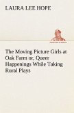 The Moving Picture Girls at Oak Farm or, Queer Happenings While Taking Rural Plays