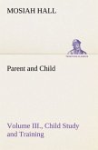 Parent and Child Volume III., Child Study and Training