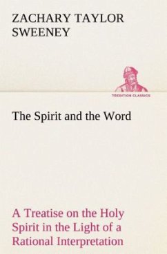 The Spirit and the Word A Treatise on the Holy Spirit in the Light of a Rational Interpretation of the Word of Truth - Sweeney, Zachary Taylor