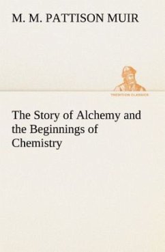The Story of Alchemy and the Beginnings of Chemistry - Muir, M. M. Pattison