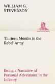 Thirteen Months in the Rebel Army Being a Narrative of Personal Adventures in the Infantry, Ordnance, Cavalry, Courier, and Hospital Services; With an Exhibition of the Power, Purposes, Earnestness, Military Despotism, and Demoralization of the South