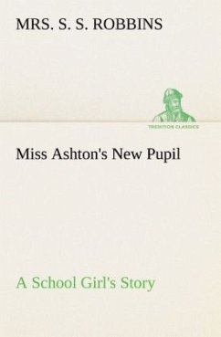 Miss Ashton's New Pupil A School Girl's Story - Robbins, Mrs. S. S.