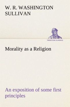 Morality as a Religion An exposition of some first principles - Sullivan, W. R. Washington