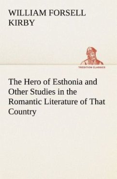 The Hero of Esthonia and Other Studies in the Romantic Literature of That Country - Kirby, William F.