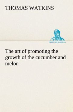 The art of promoting the growth of the cucumber and melon in a series of directions for the best means to be adopted in bringing them to a complete state of perfection - Watkins, Thomas
