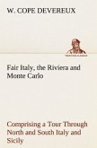 Fair Italy, the Riviera and Monte Carlo Comprising a Tour Through North and South Italy and Sicily with a Short Account of Malta