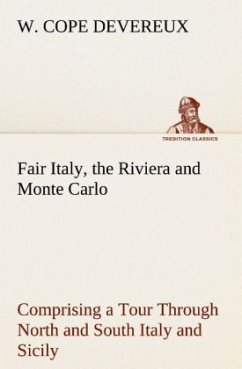 Fair Italy, the Riviera and Monte Carlo Comprising a Tour Through North and South Italy and Sicily with a Short Account of Malta - Devereux, W. Cope