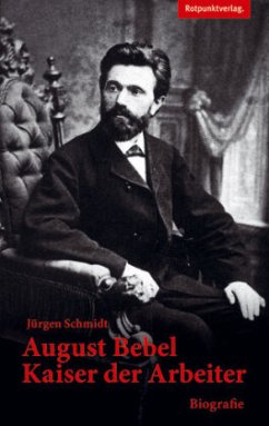 August Bebel - Kaiser der Arbeiter - Schmidt, Jürgen