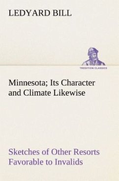 Minnesota; Its Character and Climate Likewise Sketches of Other Resorts Favorable to Invalids; Together With Copious Notes on Health; Also Hints to Tourists and Emigrants. - Bill, Ledyard