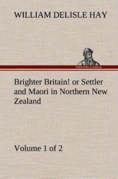 Brighter Britain! (Volume 1 of 2) or Settler and Maori in Northern New Zealand - Hay, William Delisle