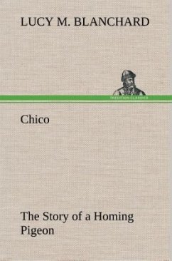Chico: the Story of a Homing Pigeon - Blanchard, Lucy M.