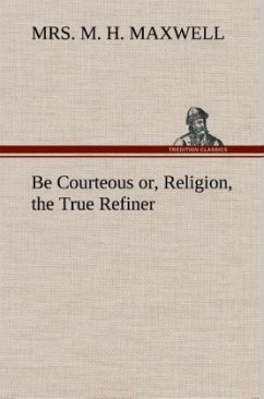 Be Courteous or, Religion, the True Refiner - Maxwell, Mrs. M. H.