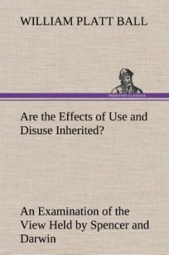 Are the Effects of Use and Disuse Inherited? An Examination of the View Held by Spencer and Darwin - Ball, William Platt