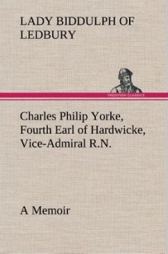 Charles Philip Yorke, Fourth Earl of Hardwicke, Vice-Admiral R.N. ¿ a Memoir - Ledbury, Lady Biddulph of