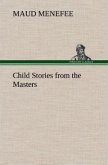 Child Stories from the Masters Being a Few Modest Interpretations of Some Phases of the Master Works Done in a Child Way