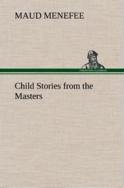 Child Stories from the Masters Being a Few Modest Interpretations of Some Phases of the Master Works Done in a Child Way - Menefee, Maud