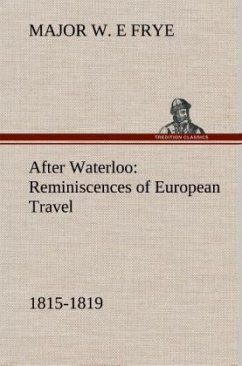 After Waterloo: Reminiscences of European Travel 1815-1819 - Frye, Major W. E