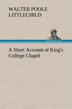 A Short Account of King's College Chapel - Littlechild, Walter Poole