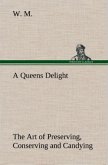 A Queens Delight The Art of Preserving, Conserving and Candying. As also, A right Knowledge of making Perfumes, and Distilling the most Excellent Waters.