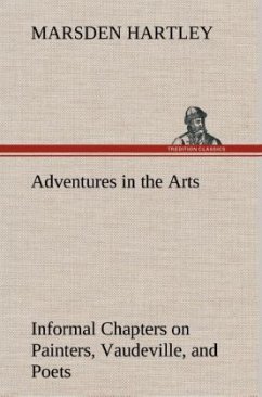 Adventures in the Arts Informal Chapters on Painters, Vaudeville, and Poets - Hartley, Marsden