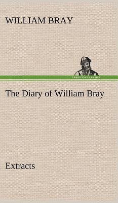 The Diary of William Bray: extracts - Bray, William