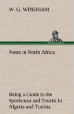 Notes in North Africa Being a Guide to the Sportsman and Tourist in Algeria and Tunisia