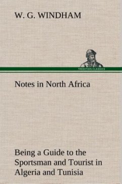 Notes in North Africa Being a Guide to the Sportsman and Tourist in Algeria and Tunisia - Windham, W. G.