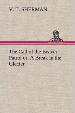 The Call of the Beaver Patrol or, A Break in the Glacier - Sherman, V. T.