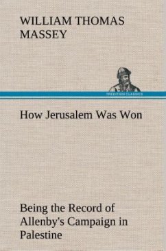 How Jerusalem Was Won Being the Record of Allenby's Campaign in Palestine - Massey, William Thomas