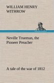 Neville Trueman, the Pioneer Preacher : a tale of the war of 1812