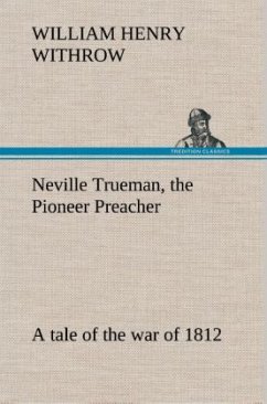 Neville Trueman, the Pioneer Preacher : a tale of the war of 1812 - Withrow, William H.