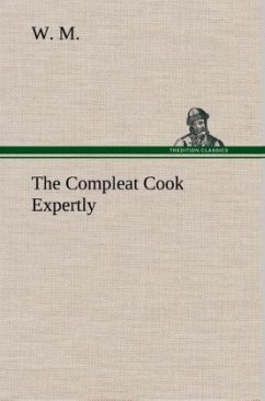 The Compleat Cook Expertly Prescribing the Most Ready Wayes, Whether Italian, Spanish or French, for Dressing of Flesh and Fish, Ordering Of Sauces or Making of Pastry - M., W.