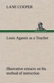 Louis Agassiz as a Teacher; illustrative extracts on his method of instruction