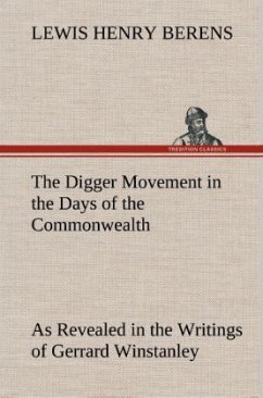 The Digger Movement in the Days of the Commonwealth As Revealed in the Writings of Gerrard Winstanley, the Digger, Mystic and Rationalist, Communist and Social Reformer - Berens, Lewis Henry