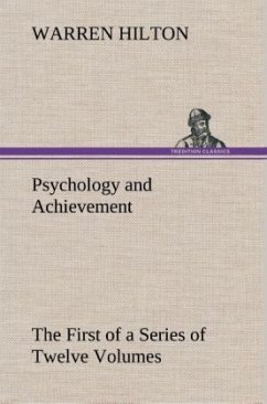 Psychology and Achievement Being the First of a Series of Twelve Volumes on the Applications of Psychology to the Problems of Personal and Business Efficiency - Hilton, Warren