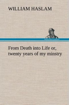 From Death into Life or, twenty years of my minstry - Haslam, William