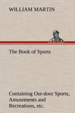 The Book of Sports: Containing Out-door Sports, Amusements and Recreations, Including Gymnastics, Gardening & Carpentering - Martin, William