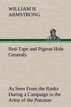 Red-Tape and Pigeon-Hole Generals As Seen From the Ranks During a Campaign in the Army of the Potomac - Armstrong, William H.