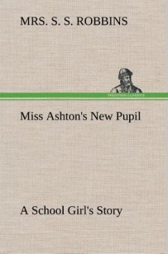 Miss Ashton's New Pupil A School Girl's Story - Robbins, Mrs. S. S.