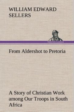 From Aldershot to Pretoria A Story of Christian Work among Our Troops in South Africa - Sellers, William Edward