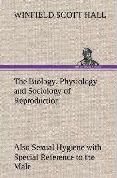 The Biology, Physiology and Sociology of Reproduction Also Sexual Hygiene with Special Reference to the Male - Hall, Winfield Scott