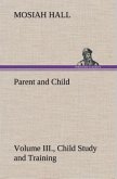 Parent and Child Volume III., Child Study and Training