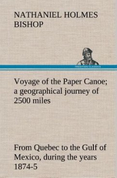 Voyage of the Paper Canoe; a geographical journey of 2500 miles, from Quebec to the Gulf of Mexico, during the years 1874-5 - Bishop, Nathaniel Holmes