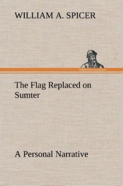 The Flag Replaced on Sumter A Personal Narrative - Spicer, William A.