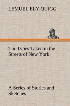 Tin-Types Taken in the Streets of New York A Series of Stories and Sketches Portraying Many Singular Phases of Metropolitan Life - Quigg, Lemuel Ely