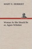 Woman As She Should Be or, Agnes Wiltshire