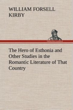 The Hero of Esthonia and Other Studies in the Romantic Literature of That Country - Kirby, William F.